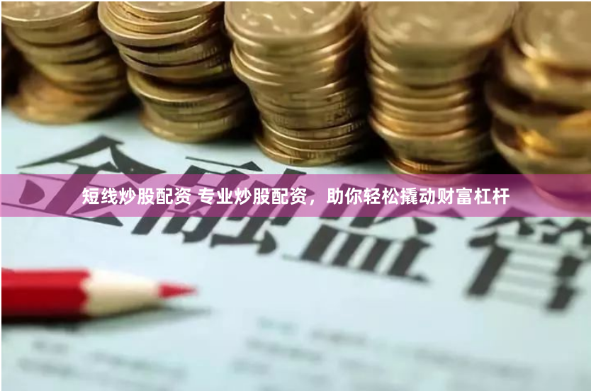 短线炒股配资 专业炒股配资，助你轻松撬动财富杠杆