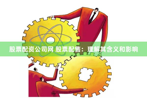 股票配资公司网 股票配售：理解其含义和影响