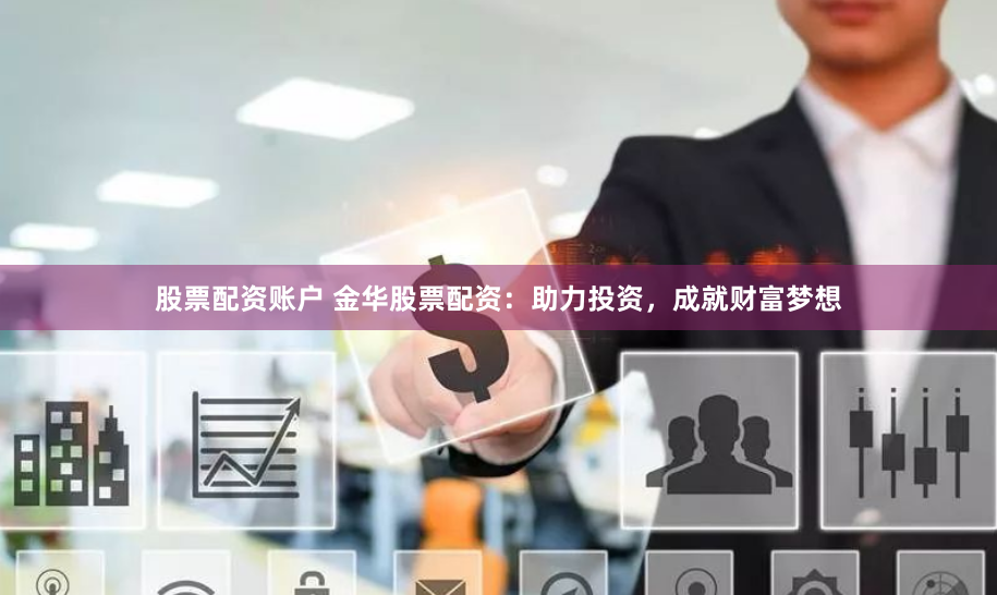 股票配资账户 金华股票配资：助力投资，成就财富梦想