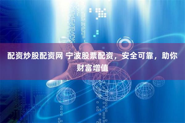 配资炒股配资网 宁波股票配资，安全可靠，助你财富增值
