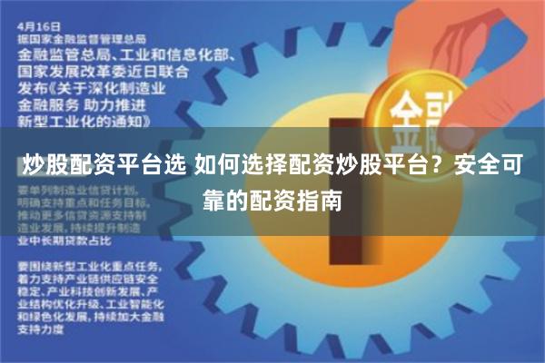 炒股配资平台选 如何选择配资炒股平台？安全可靠的配资指南