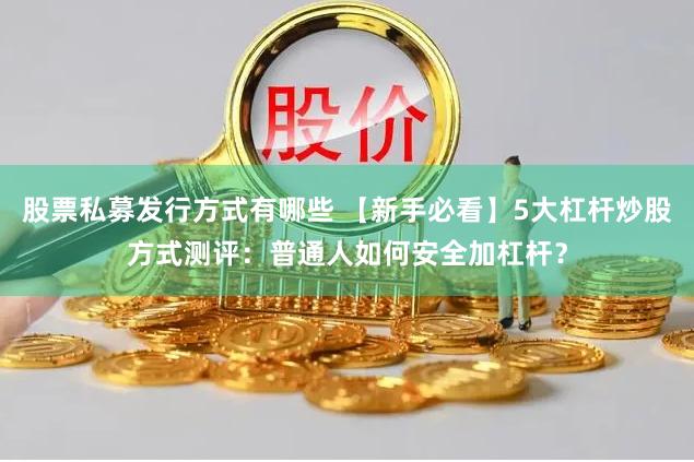 股票私募发行方式有哪些 【新手必看】5大杠杆炒股方式测评：普通人如何安全加杠杆？