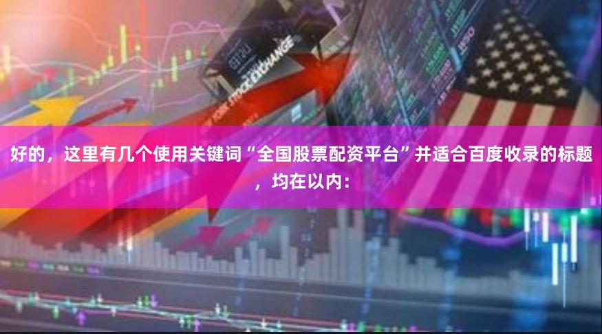 好的，这里有几个使用关键词“全国股票配资平台”并适合百度收录的标题，均在以内：