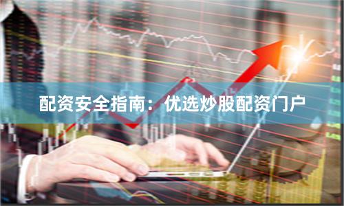配资安全指南：优选炒股配资门户