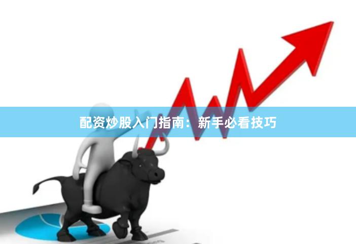 配资炒股入门指南：新手必看技巧