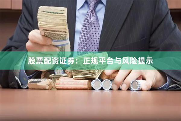股票配资证券：正规平台与风险提示