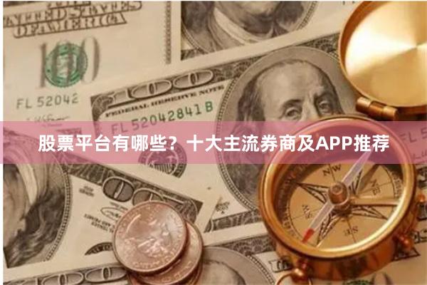 股票平台有哪些？十大主流券商及APP推荐