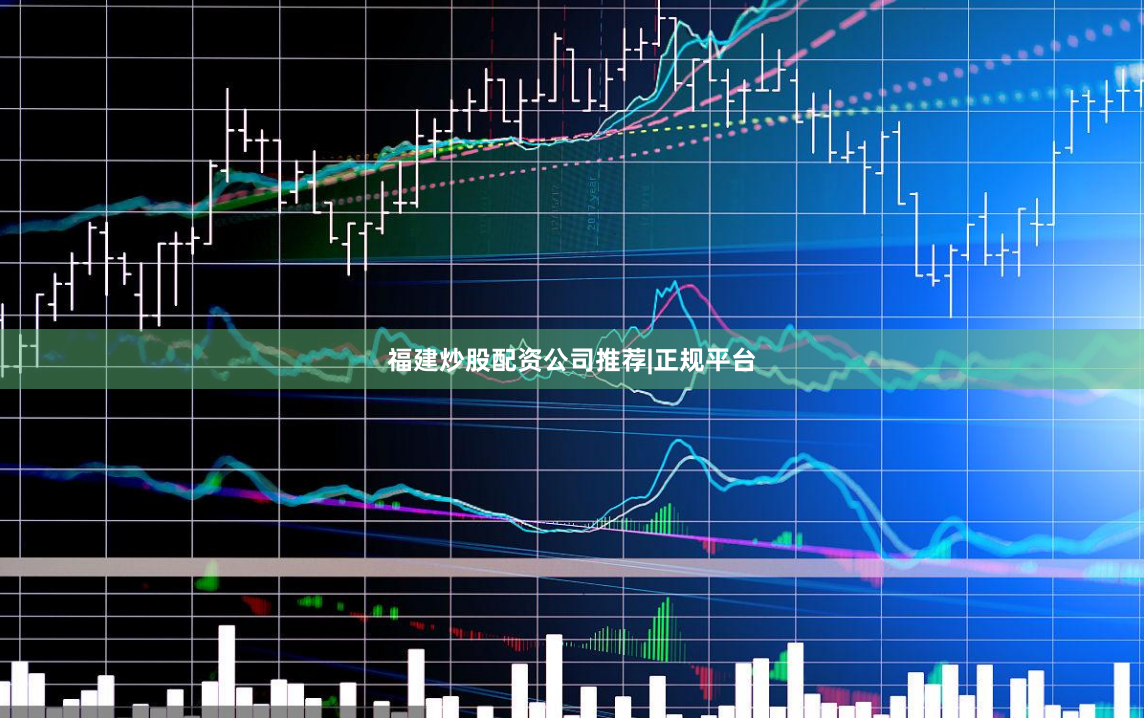 福建炒股配资公司推荐|正规平台