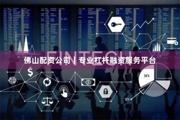 佛山配资公司｜专业杠杆融资服务平台