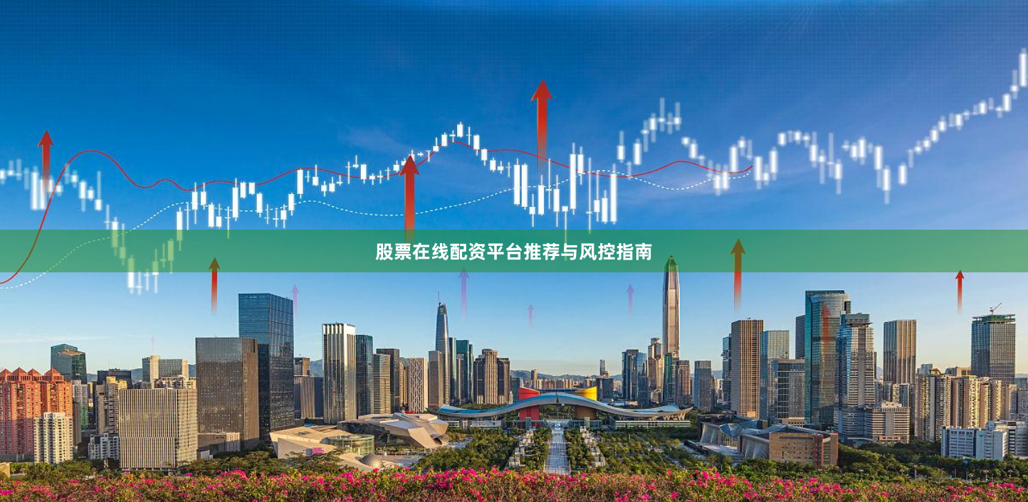股票在线配资平台推荐与风控指南