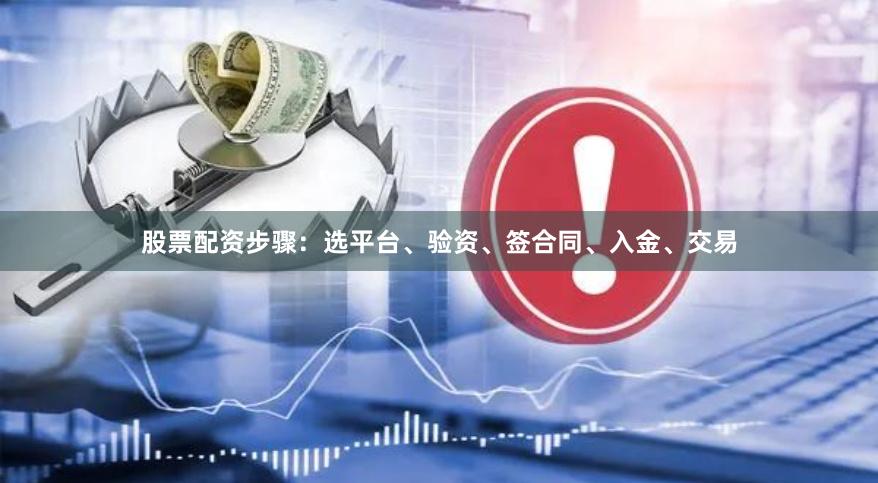 股票配资步骤：选平台、验资、签合同、入金、交易
