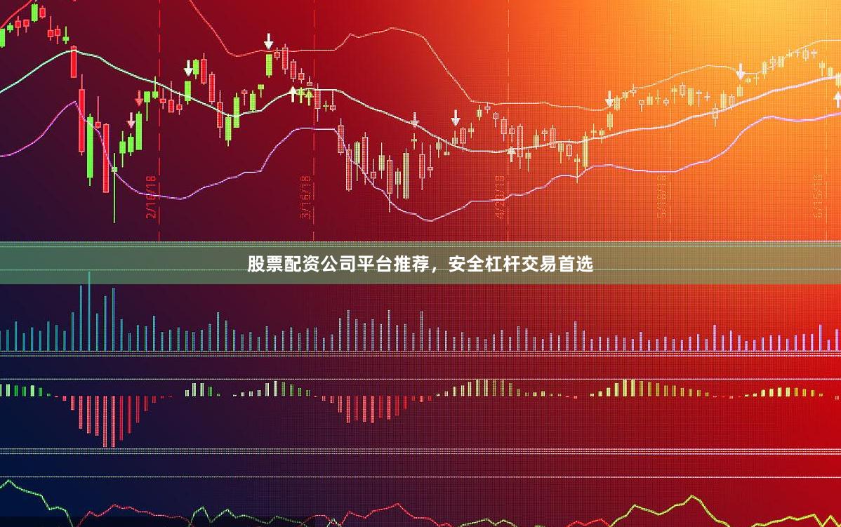 股票配资公司平台推荐，安全杠杆交易首选